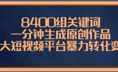 8400组关键词,一分钟生成原创作品,各大短视频平台暴力转化变现