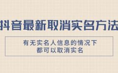 抖音最新取消实名方法，有无实名人信息的情况下都可以取消实名，自测