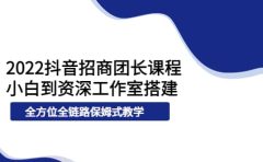2022抖音招商团长课程，从小白到资深工作室搭建，全方位全链路保姆式教学