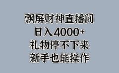 最新飘屏财神直播间,日入4000+,礼物停不下来,新手也能操作