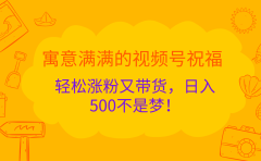 寓意满满的 视频号祝福，轻松涨粉又带货，日入500不是梦！