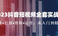 2023抖音短视频全套实战课：思维+拍摄+剪辑+运营，从入门到精通