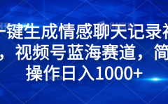 一键生成情感聊天记录视频，视频号蓝海赛道，简单操作日入1000+