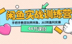 闲鱼实战训练营:手把手教您玩转闲鱼,从0到盈利实操(44节课时)