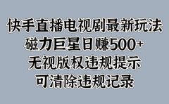 快手直播电视剧最新玩法,磁力巨星日赚500+,无视版权违规提示,可清除违规记录