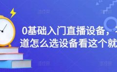 0基础入门直播设备，不知道怎么选设备看这个就够了