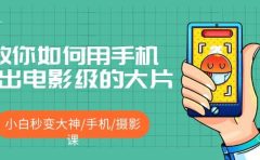 教你如何用手机拍出电影级的大片，小白秒变大神/手机/摄影课