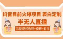 抖音目前火爆项目-表白定制:半无人直播,完整视频教程+模板+软件!