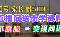 直播间送小学资料,每天引流家长粉500+,变现闭环模式!