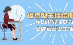 运营型主播培训班：从0到1教你成为金牌运营型主播（25节课）