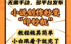 小说创作秒变“印钞机”，无需手动，多平台发布，课程极其简单，小白一学就会，单月轻松躺赚2w+