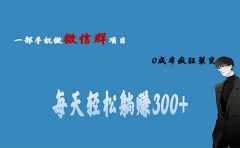 用微信群做副业，0成本疯狂裂变，当天见收益 一部手机实现每天轻松躺赚300+