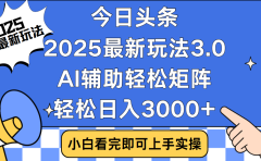 今日头条2025最新玩法3.0,思路简单,复制粘贴,轻松实现矩阵日入3000+