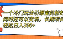 一个冷门玩法引爆宝妈粉的同时还可以变现，长期项目轻松日入300+