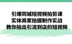 引爆同城-短视频拍剪课：实体商家拍摄制作实战，教你拍出引流到店的短视频