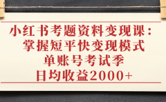 小红书考题资料变现课:掌握短平快变现模式,单账号考试季日均收益2000元
