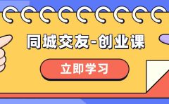 同城交友-创业课，和你分享如何在你的城市，进行一场同城交友-创业