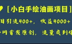 全网首发原创，日引流400+，收益4000+，小白手绘油画项目