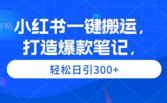 小红书一键搬运,打造爆款笔记,轻松日引300+