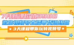 微信视频号直播带货训练营,3天课程带你玩转视频号:7月新课价值3980