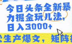 今日头条暴力掘金玩儿法，轻松生产爆文，可矩阵操作，日入3000➕！