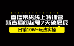 直播带货线上特训营，新直播间起号7天破层级日销10万玩法实操