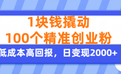 1块钱撬动100个精准创业粉，单人单日引流500+创业粉，日变现2000+