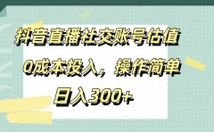 抖音直播社交账号估值，0成本投入，操作简单，日入300+