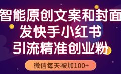 智能原创封面和创业文案，快手小红书引流精准创业粉，微信每天被加100+