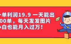 一单利润19.9 一天能出100单，每天发发图片 小白也能月入过万（教程+资料）