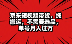 京东短视频带货,纯搬运,不需要选品,单号月入过万