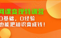 网课变现特训营,0基础,0经验也能把知识变成钱