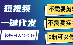 短视频一键代发，不需要剪辑，不需要实名，0粉可以做，轻松日入1000+