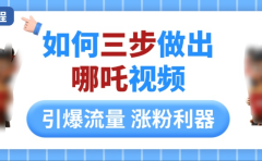 如何三步做出哪吒视频，引爆流量轻松涨粉，详细教程
