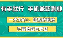 有手就行，手机兼职副业，一天300+，提现秒到账，只要做就有收益