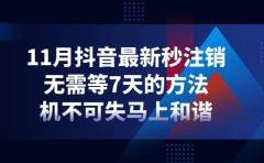 11月抖音最新秒注销，无需等7天的方法，机不可失马上和谐