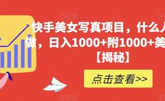 快手美女写真项目,什么人都能做,日入1000+附1000+美女素材【揭秘】
