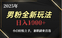 2025年男粉全自动变现，5月最新玩法，小白轻松上手，兼职副业首选，轻轻松松日入四位数