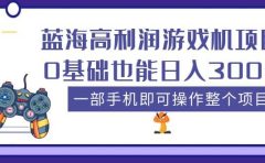 蓝海高利润游戏机项目，0基础也能日入300+。一部手机即可操作整个项目