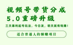 视频号带货分成5.0重磅升级,三天暴利起号玩法,今日发,明天就有钱赚,适合普通人的躺赚项目