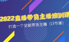 2022直播带货主播培训课，打造一个全能带货主播（13节课）