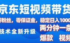 京东短视频带货，2025火爆项目，0粉丝，0保证金，操作简单，2分钟一条原创视频，日入1000+