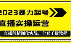 2023暴力起号+直播实操运营，全套直播间精细化实战，全套干货教程