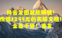 抖音发图就能赚钱!价值1299元的实操文档,全是干货!首发