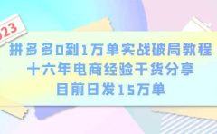 拼多多0到1万单实战破局教程,十六年电商经验干货分享,目前日发15万单