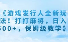 《游戏发行人全新玩法！打打麻将，日入500+，保姆级教学》
