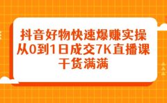 抖音好物快速爆赚实操,从0到1日成交7K直播课,干货满满