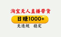 【最新】淘宝无人直播带货，日入1000+，独家技术，无违规无封号，操作简单，长期稳定【揭秘】