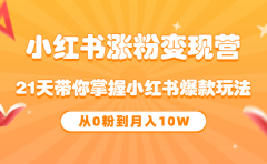 《小红书涨粉变现营》21天带你掌握小红书爆款玩法 从0粉到月入10W