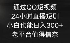 通过QQ短视频、24小时直播短剧,小白也能日入300+,老平台值得信奈